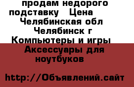 продам недорого подставку › Цена ­ 450 - Челябинская обл., Челябинск г. Компьютеры и игры » Аксессуары для ноутбуков   